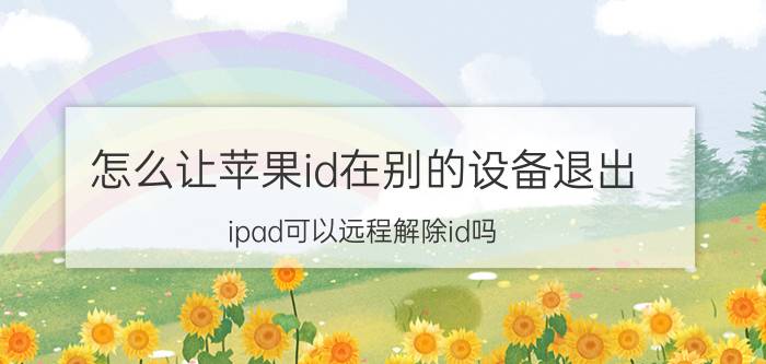 怎么让苹果id在别的设备退出 ipad可以远程解除id吗？